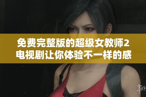 免费完整版的超级女教师2电视剧让你体验不一样的感动与成长