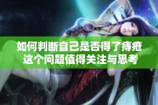 如何判断自己是否得了痔疮 这个问题值得关注与思考