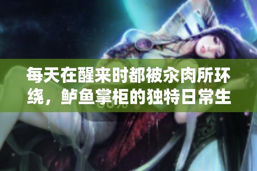 每天在醒来时都被汆肉所环绕，鲈鱼掌柜的独特日常生活