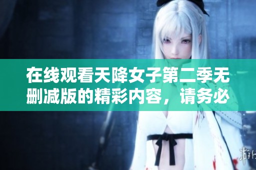 在线观看天降女子第二季无删减版的精彩内容，请务必关注！
