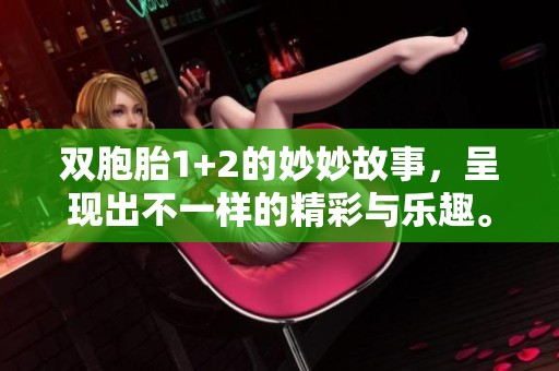 双胞胎1+2的妙妙故事，呈现出不一样的精彩与乐趣。