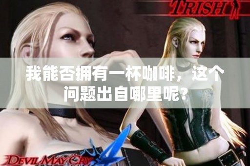 我能否拥有一杯咖啡，这个问题出自哪里呢？