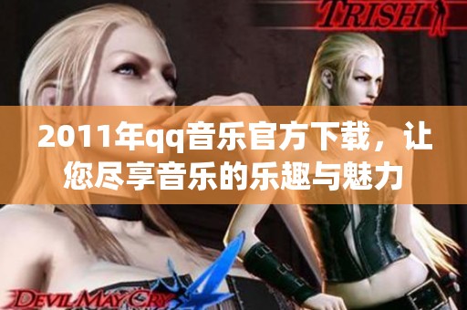 2011年qq音乐官方下载，让您尽享音乐的乐趣与魅力