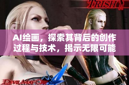 AI绘画，探索其背后的创作过程与技术，揭示无限可能性与艺术的结合