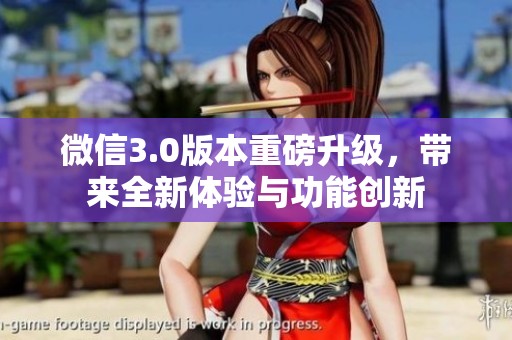 微信3.0版本重磅升级，带来全新体验与功能创新