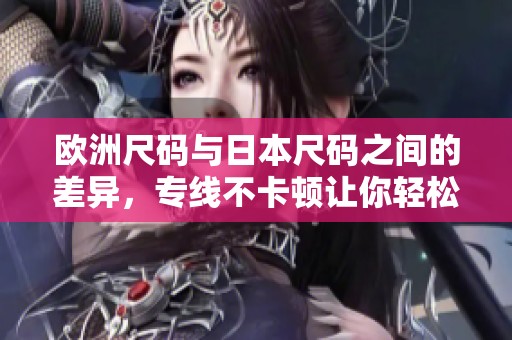 欧洲尺码与日本尺码之间的差异，专线不卡顿让你轻松了解