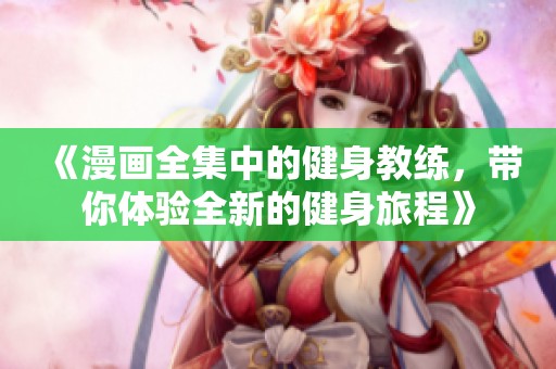 《漫画全集中的健身教练，带你体验全新的健身旅程》