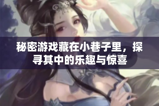 秘密游戏藏在小巷子里，探寻其中的乐趣与惊喜