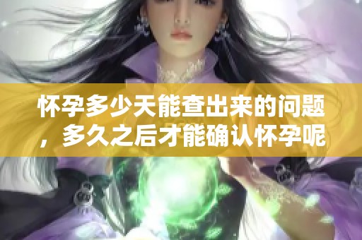 怀孕多少天能查出来的问题，多久之后才能确认怀孕呢