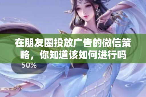在朋友圈投放广告的微信策略，你知道该如何进行吗