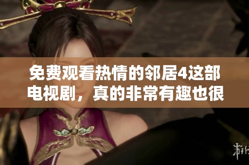 免费观看热情的邻居4这部电视剧，真的非常有趣也很值得一看