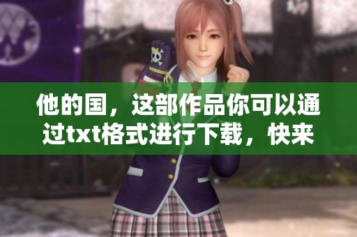 他的国，这部作品你可以通过txt格式进行下载，快来获取吧！