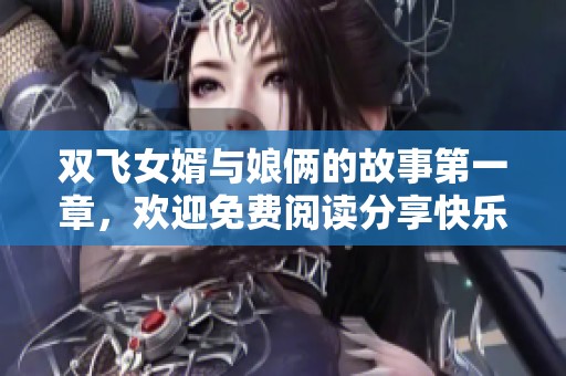 双飞女婿与娘俩的故事第一章，欢迎免费阅读分享快乐时光