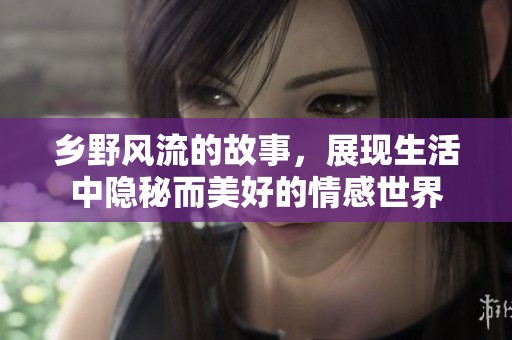 乡野风流的故事，展现生活中隐秘而美好的情感世界