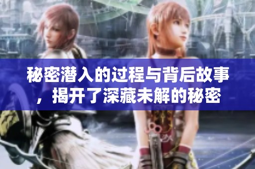 秘密潜入的过程与背后故事，揭开了深藏未解的秘密