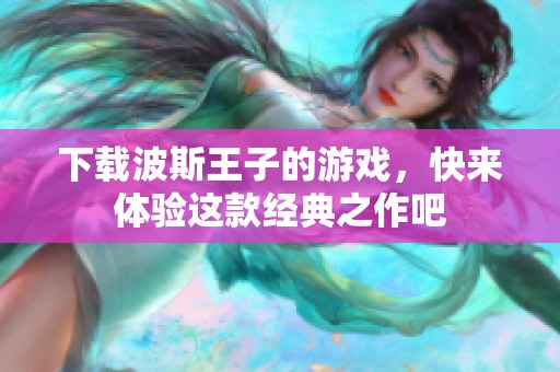 下载波斯王子的游戏，快来体验这款经典之作吧