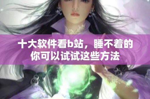 十大软件看b站，睡不着的你可以试试这些方法