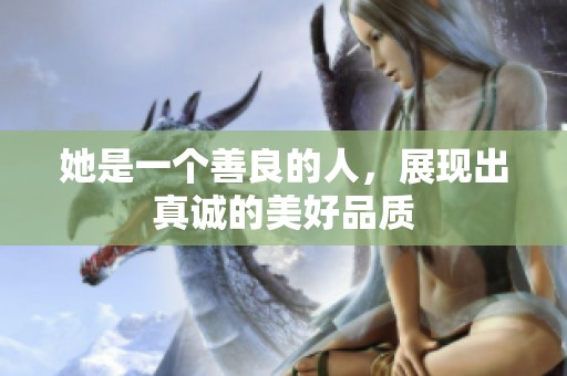 她是一个善良的人，展现出真诚的美好品质