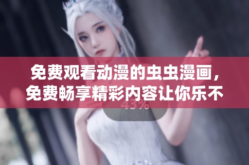 免费观看动漫的虫虫漫画，免费畅享精彩内容让你乐不停