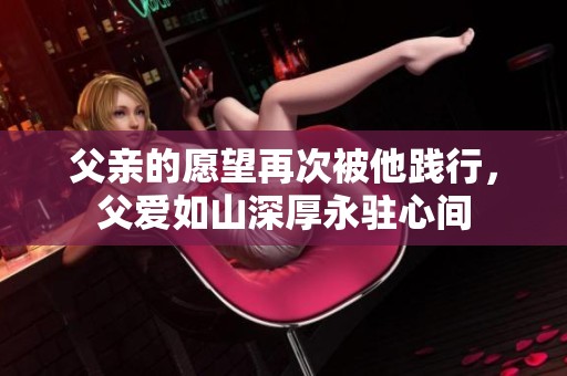 父亲的愿望再次被他践行，父爱如山深厚永驻心间