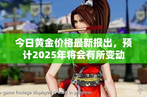 今日黄金价格最新报出，预计2025年将会有所变动
