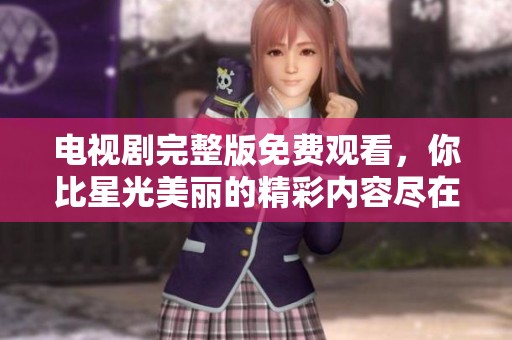电视剧完整版免费观看，你比星光美丽的精彩内容尽在其中