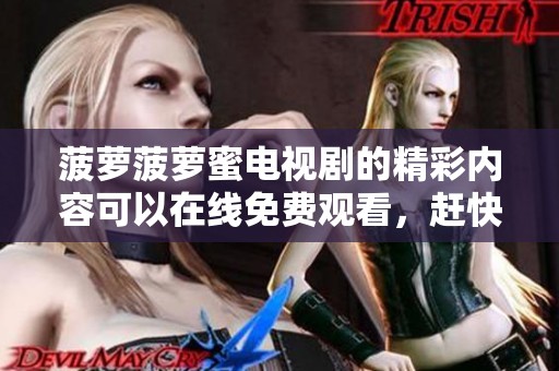 菠萝菠萝蜜电视剧的精彩内容可以在线免费观看，赶快来体验吧