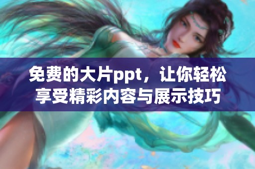 免费的大片ppt，让你轻松享受精彩内容与展示技巧