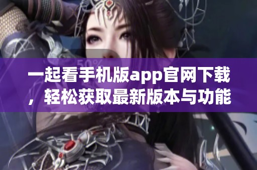 一起看手机版app官网下载，轻松获取最新版本与功能介绍