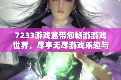 7233游戏盒带您畅游游戏世界，尽享无尽游戏乐趣与精彩！