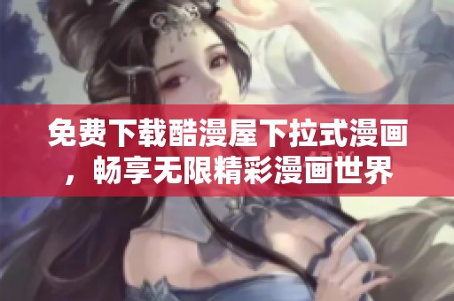 免费下载酷漫屋下拉式漫画，畅享无限精彩漫画世界