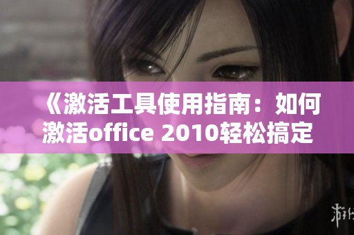 《激活工具使用指南：如何激活office 2010轻松搞定》