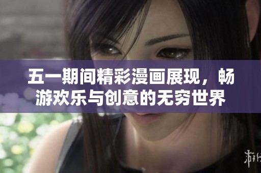 五一期间精彩漫画展现，畅游欢乐与创意的无穷世界