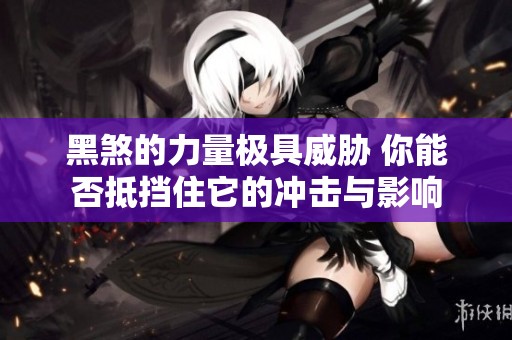 黑煞的力量极具威胁 你能否抵挡住它的冲击与影响
