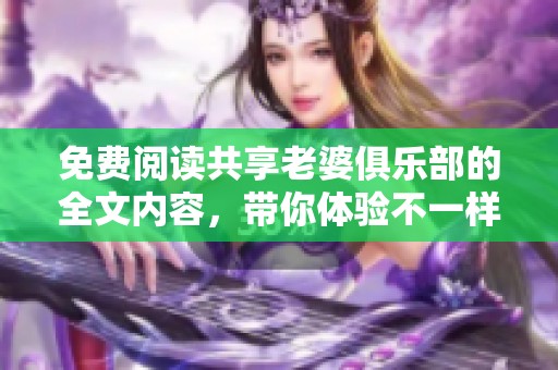 免费阅读共享老婆俱乐部的全文内容，带你体验不一样的世界