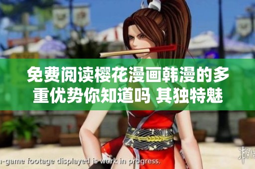免费阅读樱花漫画韩漫的多重优势你知道吗 其独特魅力值得一探究竟