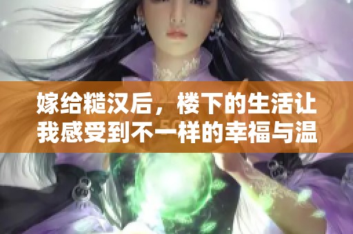 嫁给糙汉后，楼下的生活让我感受到不一样的幸福与温暖