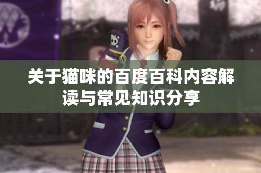 关于猫咪的百度百科内容解读与常见知识分享