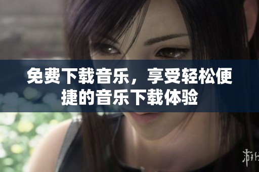 免费下载音乐，享受轻松便捷的音乐下载体验