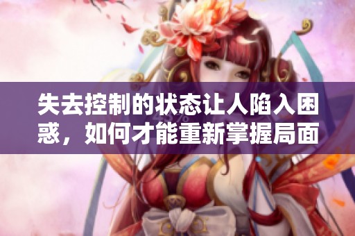 失去控制的状态让人陷入困惑，如何才能重新掌握局面呢