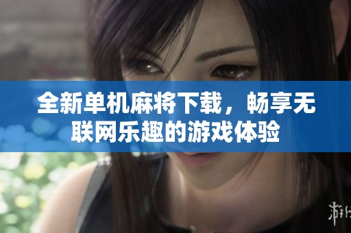 全新单机麻将下载，畅享无联网乐趣的游戏体验