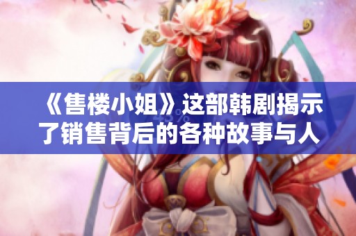 《售楼小姐》这部韩剧揭示了销售背后的各种故事与人性探讨