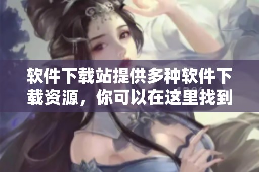 软件下载站提供多种软件下载资源，你可以在这里找到所需的软件应用程序