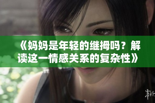 《妈妈是年轻的继拇吗？解读这一情感关系的复杂性》
