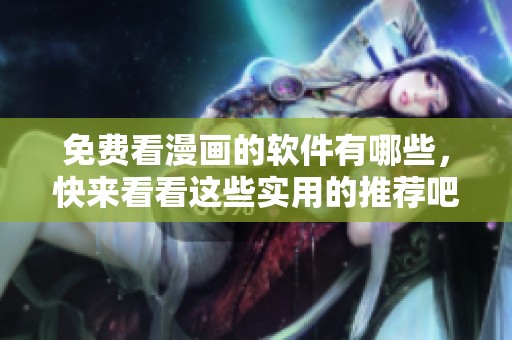 免费看漫画的软件有哪些，快来看看这些实用的推荐吧！