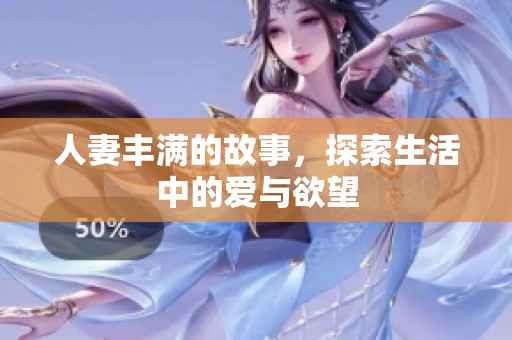 人妻丰满的故事，探索生活中的爱与欲望