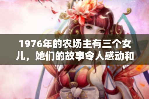 1976年的农场主有三个女儿，她们的故事令人感动和震撼
