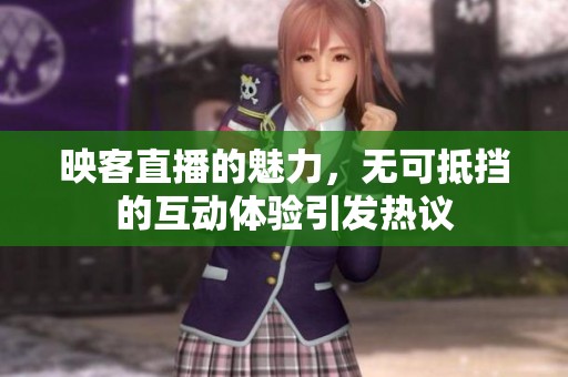 映客直播的魅力，无可抵挡的互动体验引发热议