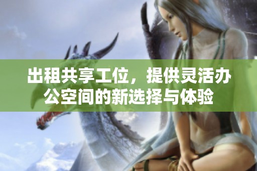 出租共享工位，提供灵活办公空间的新选择与体验