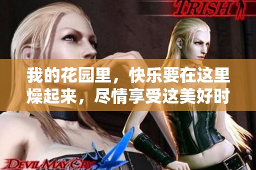 我的花园里，快乐要在这里燥起来，尽情享受这美好时光